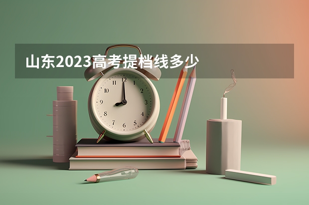 山东2023高考提档线多少