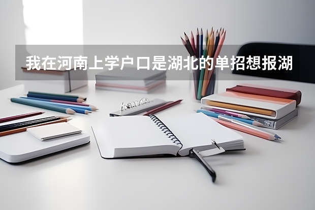 我在河南上学户口是湖北的单招想报湖北大学的怎么办?