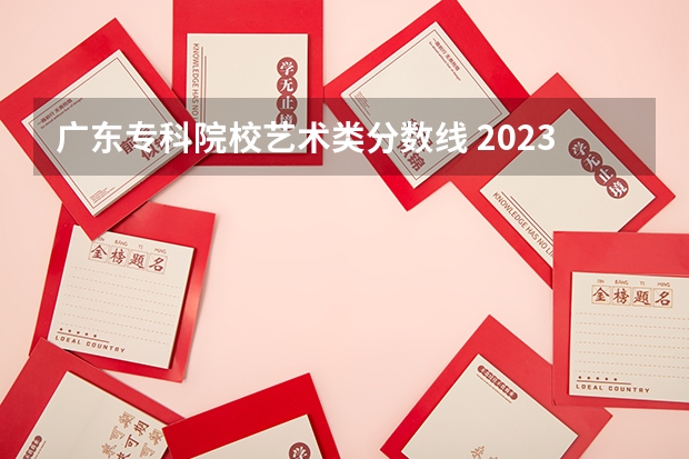 广东专科院校艺术类分数线 2023年广东美术联考分数线