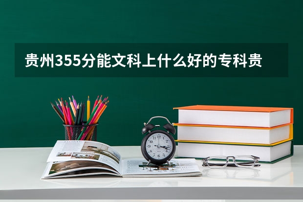 贵州355分能文科上什么好的专科贵州355分能文科上什么好的专科？