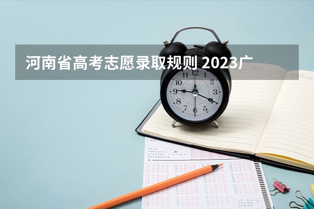 河南省高考志愿录取规则 2023广东高考录取规则