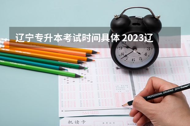 辽宁专升本考试时间具体 2023辽宁考生人数