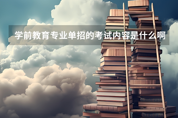 学前教育专业单招的考试内容是什么啊？