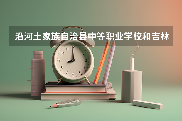 沿河土家族自治县中等职业学校和吉林省体育运动学校哪个好 对比