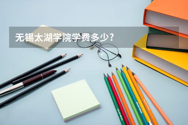 无锡太湖学院学费多少?