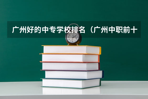 广州好的中专学校排名（广州中职前十名学校）