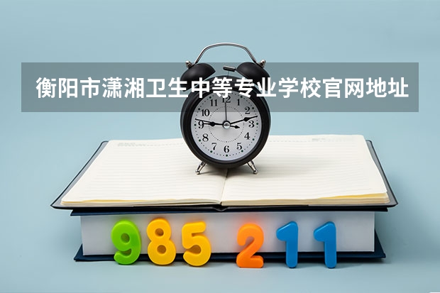 衡阳市潇湘卫生中等专业学校官网地址