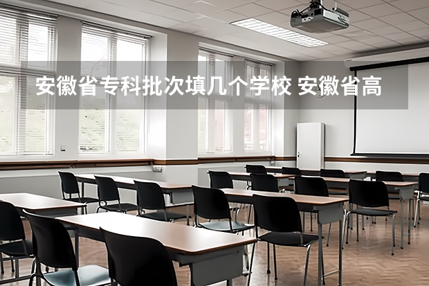 安徽省专科批次填几个学校 安徽省高考的二本能填几个志愿？