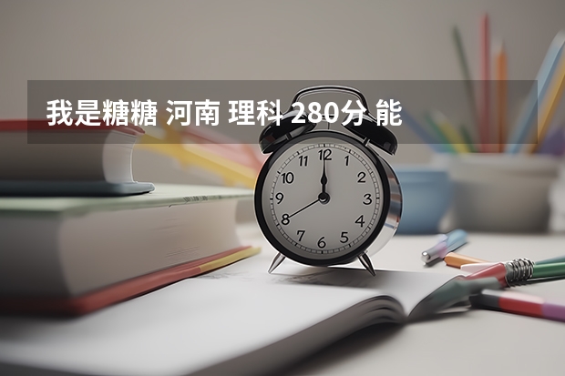 我是糖糖 河南 理科 280分 能上什么差不多的学校？专科二批的就行