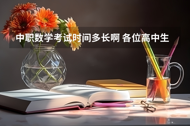 中职数学考试时间多长啊 各位高中生都是多长时间放一次假啊？我们是两周放一次。