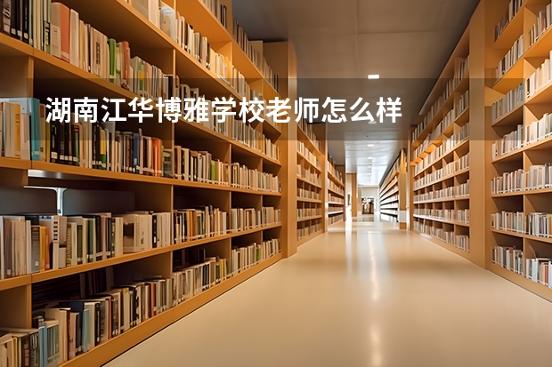 湖南江华博雅学校老师怎么样