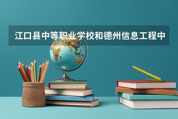 江口县中等职业学校和德州信息工程中等专业学校哪个好 对比