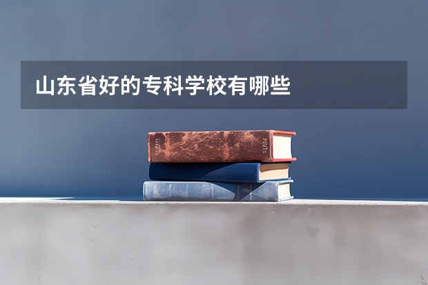 山东省好的专科学校有哪些