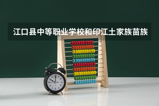 江口县中等职业学校和印江土家族苗族自治县中等职业学校哪个好 对比