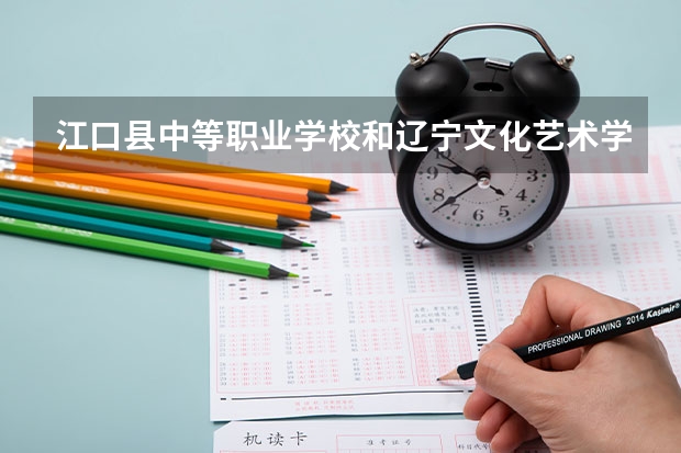 江口县中等职业学校和辽宁文化艺术学校哪个好 对比