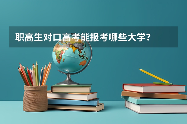 职高生对口高考能报考哪些大学？