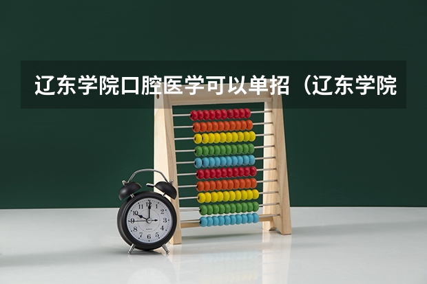 辽东学院口腔医学可以单招（辽东学院口腔医学可以单招）