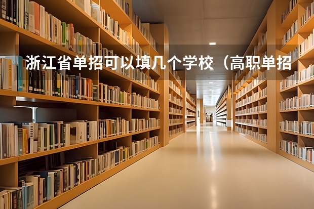 浙江省单招可以填几个学校（高职单招没报志愿可不可以直接去想去的学校报名）