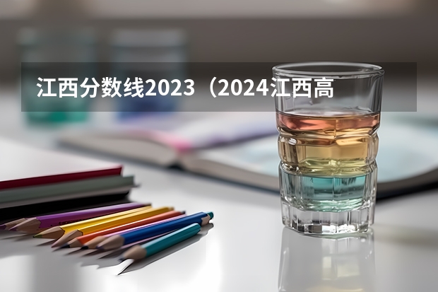 江西分数线2023（2024江西高考各批次分数线公布来了）