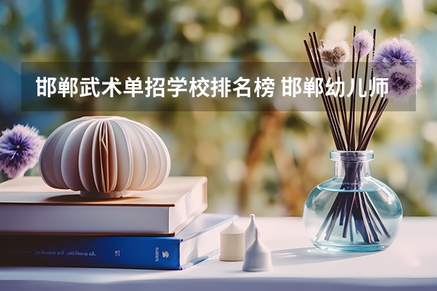 邯郸武术单招学校排名榜 邯郸幼儿师范高等专科学校单招录取分数线