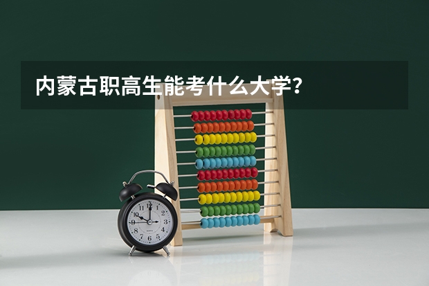 内蒙古职高生能考什么大学？