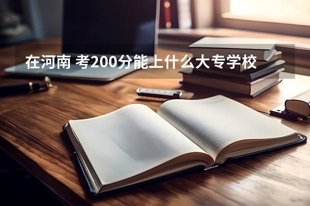 在河南 考200分能上什么大专学校？