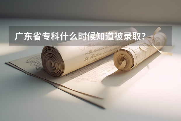 广东省专科什么时候知道被录取？