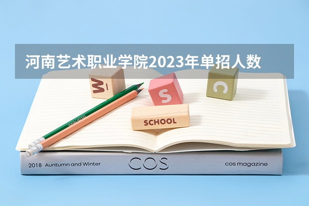 河南艺术职业学院2023年单招人数 河南职业技术学院2023单招人数