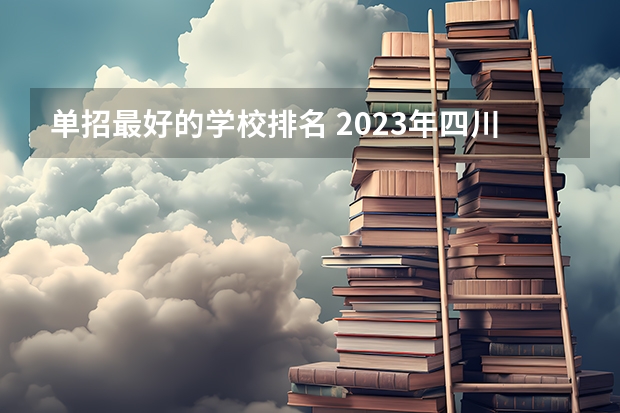 单招最好的学校排名 2023年四川单招公办学校分数线表