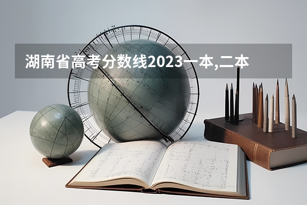 湖南省高考分数线2023一本,二本,专科分数线 湖南大专分数线