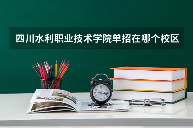 四川水利职业技术学院单招在哪个校区考？