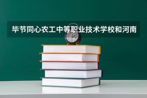 毕节同心农工中等职业技术学校和河南省新闻出版学校哪个好 对比