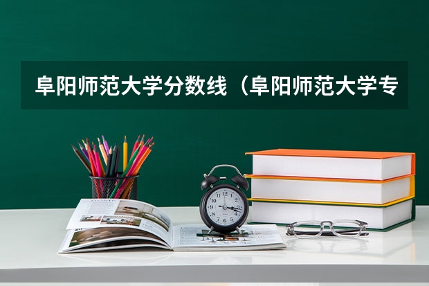 阜阳师范大学分数线（阜阳师范大学专业分数线）