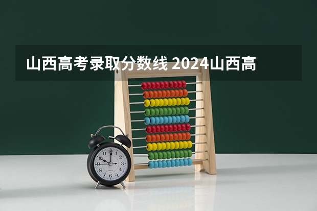 山西高考录取分数线 2024山西高考各批次分数线公布 （理科+文科）