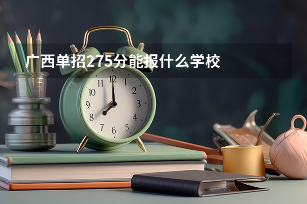 广西单招275分能报什么学校