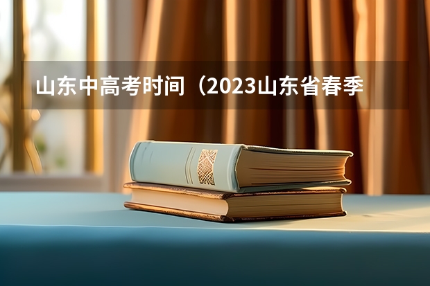 山东中高考时间（2023山东省春季高考时间）