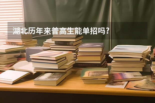 湖北历年来普高生能单招吗?