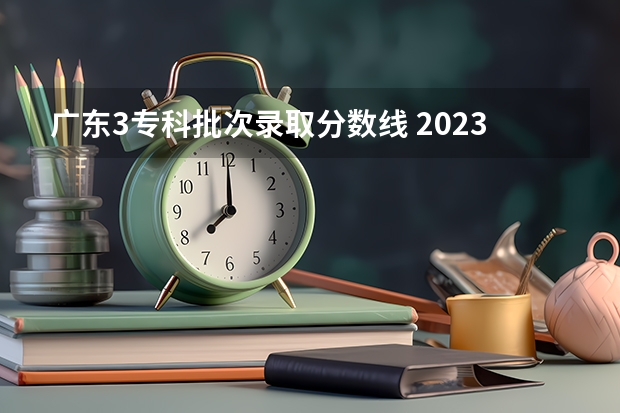 广东3专科批次录取分数线 2023大专录取分数线