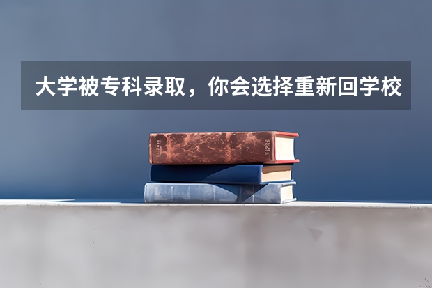 大学被专科录取，你会选择重新回学校复读吗？