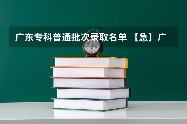 广东专科普通批次录取名单 【急】广东高考专科录取，志愿征集和补录