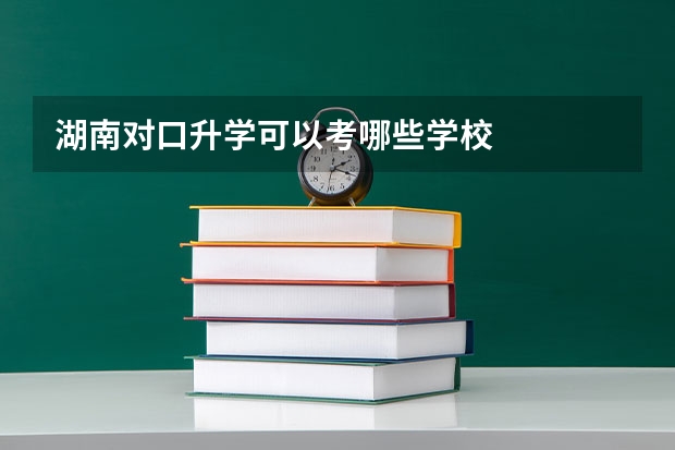 湖南对口升学可以考哪些学校