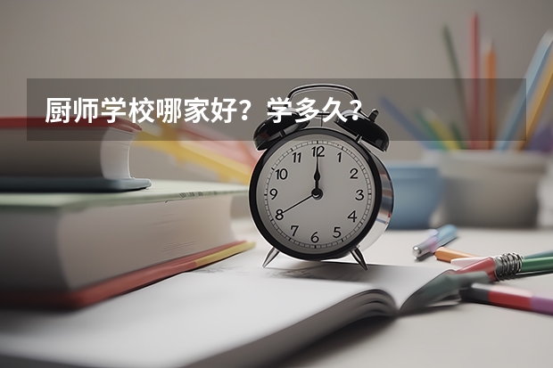 厨师学校哪家好？学多久？