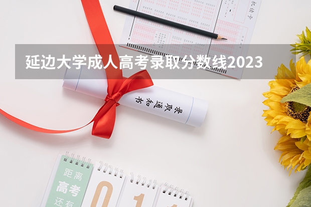 延边大学成人高考录取分数线2023是多少？