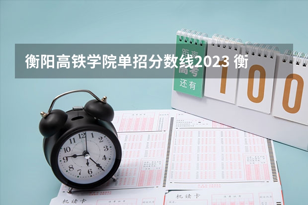 衡阳高铁学院单招分数线2023 衡阳幼师学校录取分数线2023