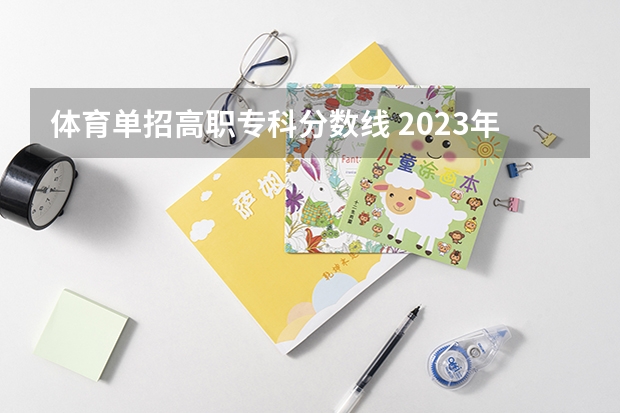 体育单招高职专科分数线 2023年河北单招学校及分数线