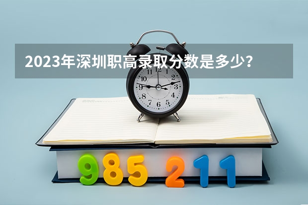 2023年深圳职高录取分数是多少？