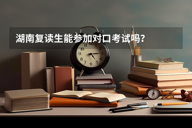 湖南复读生能参加对口考试吗？