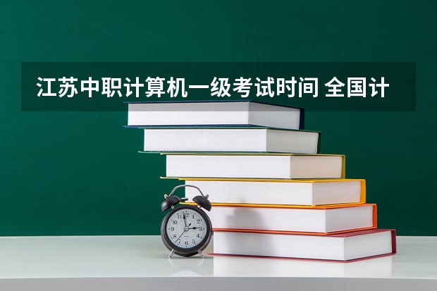 江苏中职计算机一级考试时间 全国计算机等级考试一级时间江苏