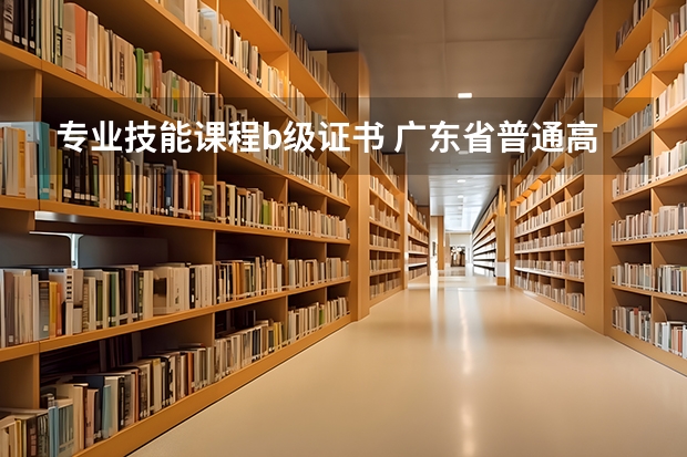 专业技能课程b级证书 广东省普通高中学业水平考试报考指南