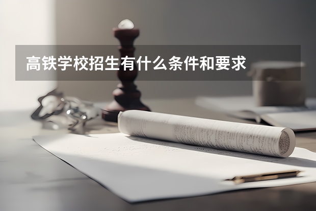 高铁学校招生有什么条件和要求